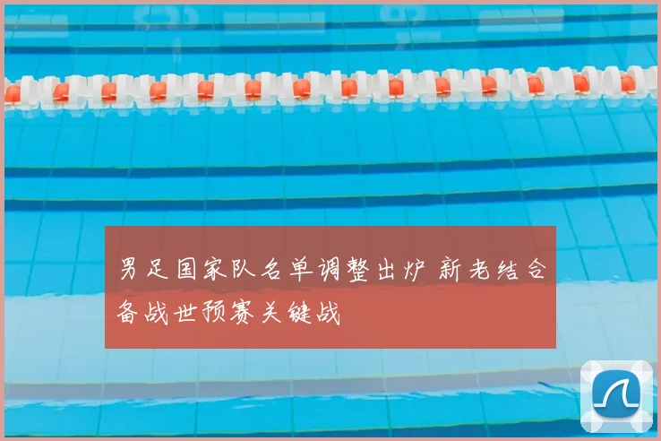 男足国家队名单调整出炉 新老结合备战世预赛关键战