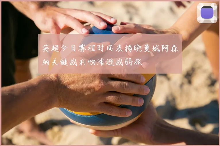 英超今日赛程时间表揭晓曼城阿森纳关键战利物浦迎战弱旅