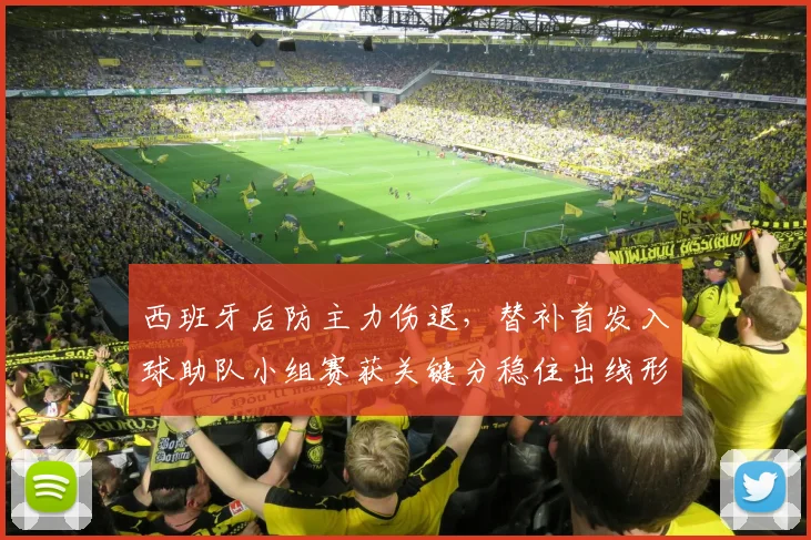 西班牙后防主力伤退，替补首发入球助队小组赛获关键分稳住出线形势