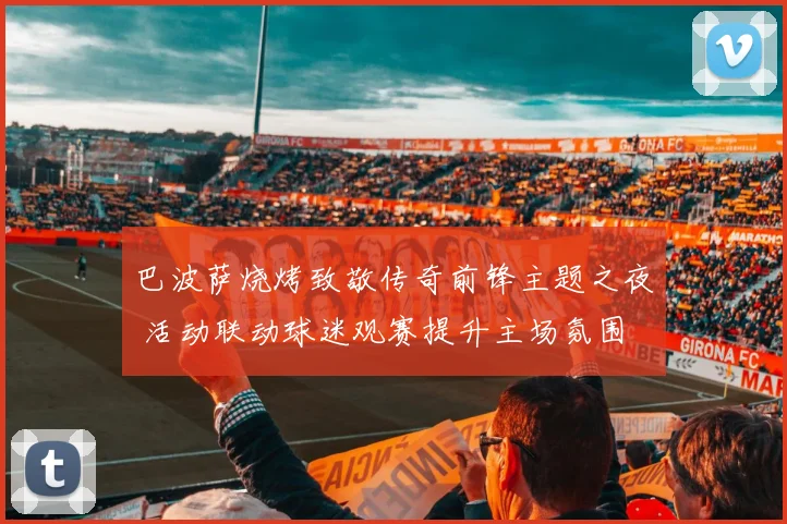 巴波萨烧烤致敬传奇前锋主题之夜 活动联动球迷观赛提升主场氛围