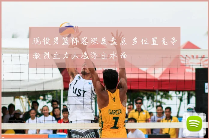 现役男篮阵容深度盘点 多位置竞争激烈主力人选浮出水面