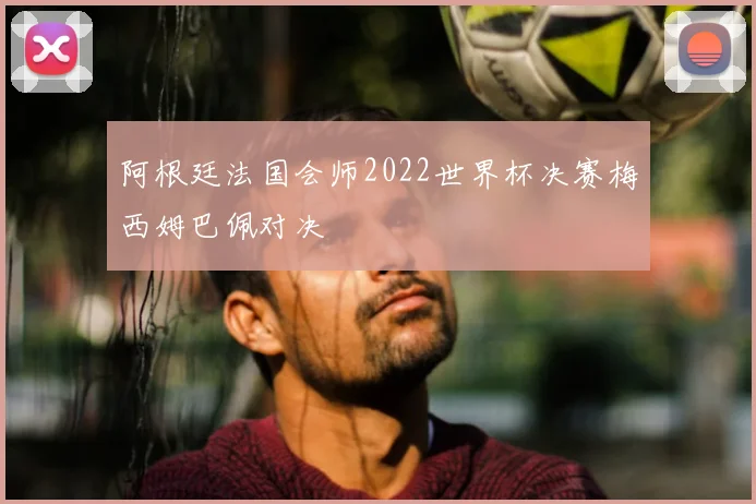 阿根廷法国会师2022世界杯决赛梅西姆巴佩对决