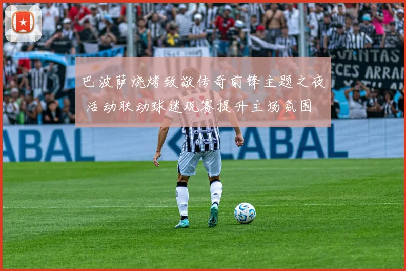 巴波萨烧烤致敬传奇前锋主题之夜 活动联动球迷观赛提升主场氛围