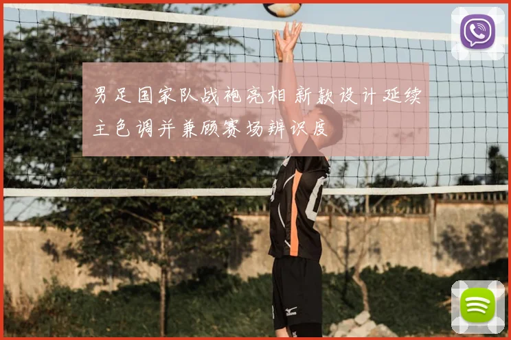 男足国家队战袍亮相 新款设计延续主色调并兼顾赛场辨识度