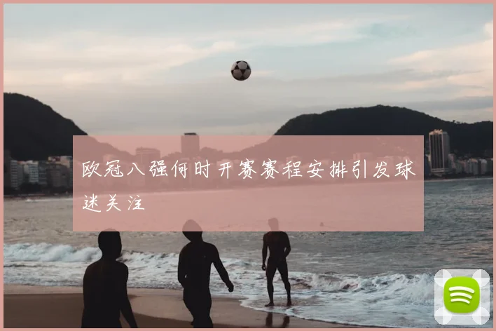 欧冠八强何时开赛赛程安排引发球迷关注