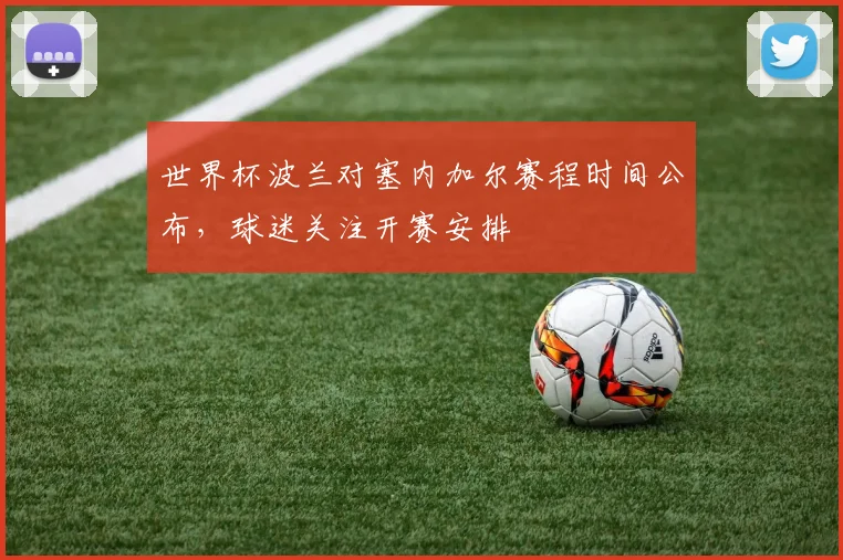 世界杯波兰对塞内加尔赛程时间公布，球迷关注开赛安排