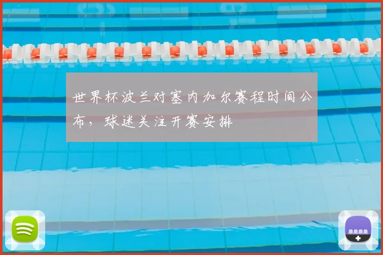 世界杯波兰对塞内加尔赛程时间公布，球迷关注开赛安排