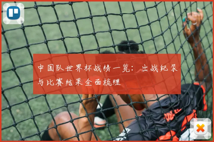 中国队世界杯战绩一览:出战纪录与比赛结果全面梳理